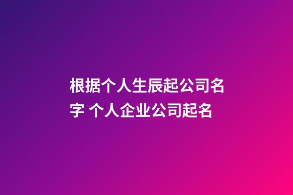 根据个人生辰起公司名字 个人企业公司起名-第1张-公司起名-玄机派